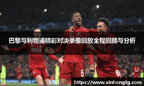 巴黎与利物浦精彩对决录像回放全程回顾与分析