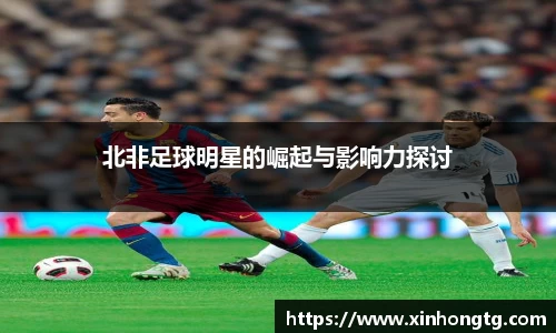 北非足球明星的崛起与影响力探讨