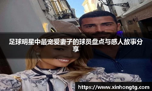 足球明星中最宠爱妻子的球员盘点与感人故事分享
